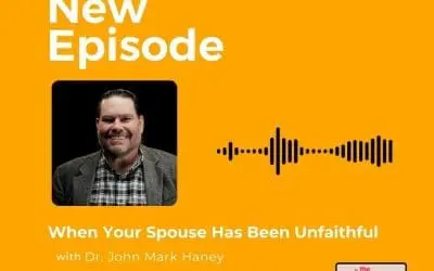 Podcast: Dr. John Mark Haney – When Your Spouse Has Been Unfaithful